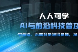 实操人工智能项目，人人可学的AI 与前沿科技普及课，0基础，不限背景通俗易懂，深入浅出-54节