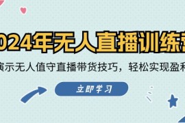 赚钱项目2024年无人直播训练营：实战演示无人值守直播带货技巧，轻松实现盈利目标08-17福缘网