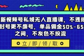 最新项目最新视频号私域无人直播课，不违规不封号更不废号，单品佣金50%-65%之间，不灰色不投流08-26冒泡网