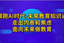 领跑AI时代-未来教育知识通，走出内卷和焦虑，面向未来做教育和抖音号运营