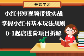 2024最新小红书短视频带货实战-掌握小红书基本玩法规则，0-1起店进阶项目拆解，07月02日福缘网VIP项目