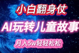 2024最新小白大翻身！靠AI玩转绘本故事，月入5w+，轻松得很！11-09福缘网