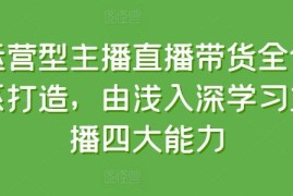 运营型主播直播带货全体系打造，由浅入深学习主播四大能力，06月24日冒泡网VIP项目