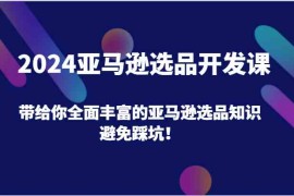 热门项目2024亚马逊选品开发课，带给你全面丰富的亚马逊选品知识，避免踩坑！便宜07月17日福缘网VIP项目