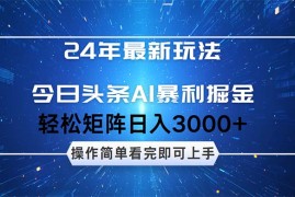 每日（12621期）24年今日头条最新暴利掘金玩法，动手不动脑，简单易上手。轻松矩阵实现09-16