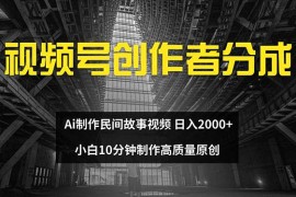 最新项目（12270期）视频号创作者分成ai制作民间故事新手小白10分钟制作高质量视频日入200008-22中创网