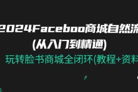 最新项目2024Faceboo 商城自然流(从入门到精通)，玩转脸书商城全闭环(教程+资料)，07月02日福缘网VIP项目