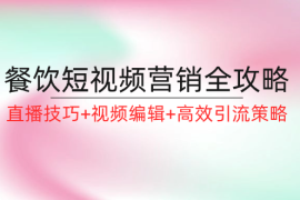 2024最新（12335期）餐饮短视频营销全攻略：直播技巧+视频编辑+高效引流策略08-27中创网