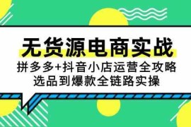 无货源电商实战：拼多多+抖音小店运营全攻略，选品到爆款全链路实操