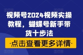 简单项目视频号2024视频实操教程，蝴蝶号新手带货十步法09-09冒泡网