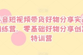 每天抖音短视频带货好物分享实战训练营，零基础好物分享创富特训营便宜08月19日冒泡网VIP项目