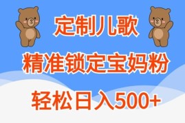 实战定制儿歌，精准锁定宝妈粉，轻松日入500+【揭秘】10-14冒泡网