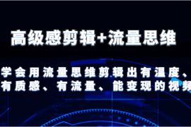 每天高级感剪辑+流量思维学会用流量思维剪辑出有温度、有质感、有流量、能变现的视频便宜07月13日福缘网VIP项目