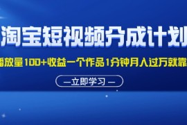 2024最新（11908期）淘宝短视频分成计划1万播放量100+收益一个作品1分钟月入过万就靠它了便宜08月01日中创网VIP项目