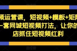 每日短视频运营课，短视频+模板+矩阵+直播，一套同城短视频打法，让你的实体店抓住短视频红利10-18冒泡网