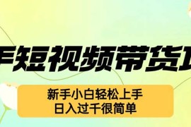 每天（12957期）快手短视频带货项目，最新玩法新手小白轻松上手，日入过千很简单10-14中创网