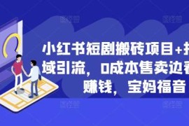 赚钱项目小红书短剧搬砖项目+打造私域引流，0成本售卖边看剧边赚钱，宝妈福音【揭秘】10-26冒泡网