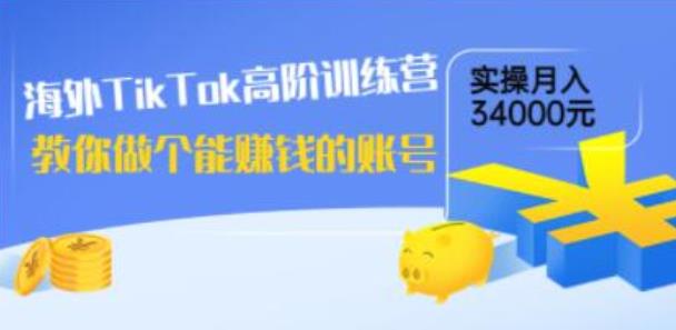 海外TikTok高阶训练营：教你做个能赚钱的账号，实操月入34000元!