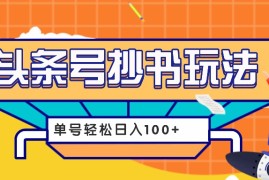 赚钱项目今日头条抄书玩法，用这个方法，单号轻松日入100+（附详细教程及工具）11-25福缘网