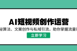 每日AI短视频创作运营，揭秘算法、文案创作与私域引流，助你掌握流量密码02-23福缘网