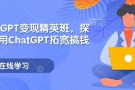 热门项目ChatGPT变现精英班，探索使用ChatGPT拓宽搞钱思路01-10冒泡网