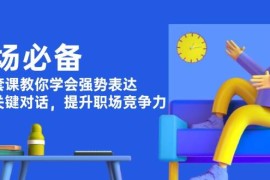 每天（13901期）职场必备，四件套课教你学会强势表达，掌握关键对话，提升职场竞争力01-03中创网