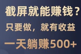 实战截屏就能赚钱？0门槛，只要做，100%有收益的一个项目，一天躺赚500+03-04福缘网