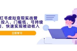 简单项目（14045期）小红书虚拟变现实战营，0成本投入，门槛低，可持续盈利，快速实现被动收入01-25中创网