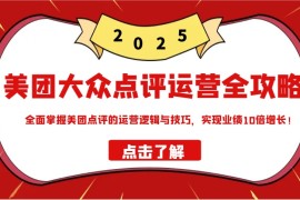 每天美团大众点评运营全攻略2025，全面掌握美团点评的运营逻辑与技巧，实现业绩10倍增长！03-01福缘网