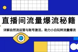 最新项目（13860期）直播间流量爆流秘籍，详解自然流运营与账号激活，助力小白玩转流量爆流12-30中创网