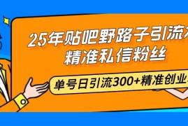 每日（14082期）25年贴吧野路子引流术，精准私信粉丝，单号日引流300+精准创业粉02-07中创网