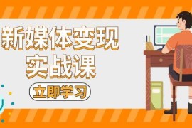 每日（13380期）新媒体变现实战课：短视频+直播带货，拍摄、剪辑、引流、带货等11-19中创网