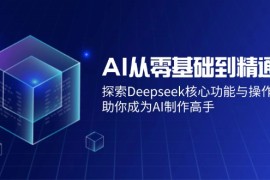 热门项目（14443期）AI从零基础到精通：探索Deepseek核心功能与操作技巧，助你成为AI制作高手03-09中创网