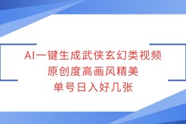 每天AI一键生成武侠玄幻类视频，原创度高画风精美，单号日入好几张01-11福缘网