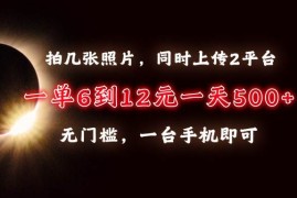 热门项目（13712期）拍几张照片，同时上传2平台，一单6到12元，一天轻松500+，无门槛，一台&#8230;12-17中创网