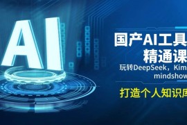 热门项目（14252期）国产AI工具精通课，玩转DeepSeek，Kimi，mindshow，打造个人知识库02-20中创网