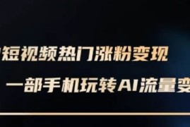 AI数字人制作短视频超级变现实操课，一部手机玩转短视频变现结盟抖音号运营