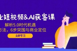 每日（14193期）企业短视频&amp;AI获客课：解析5.0时代机遇，AI方法，6步突围与商业定位02-16中创网