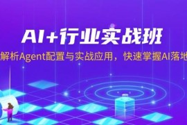 最新项目（13917期）AI+行业实战班，深入解析Agent配置与实战应用，快速掌握AI落地技巧01-05中创网