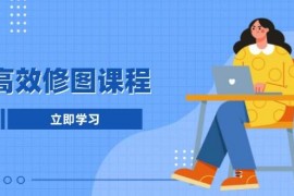 每日高效修图课程：教你后期处理图片，1分钟快修3分钟精修，提升修图效率12-22福缘网