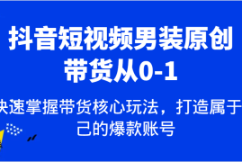 赚钱项目抖音短视频男装原创带货从0-1，快速掌握带货核心玩法，打造属于自己的爆款账号01-09福缘网