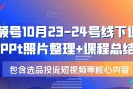 每天视频号10月23-24号线下课，PPt照片整理+课程总结，包含选品投流短视频等核心内容12-21冒泡网