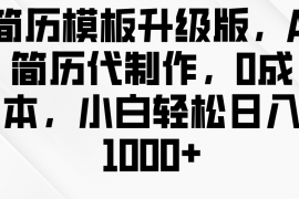 热门项目简历模板升级版，AI简历代制作，0成本，小白轻松日入1000+12-21福缘网