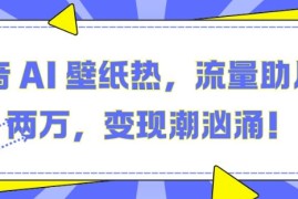 简单项目抖音AI壁纸热，流量助月入两W，变现潮汹涌【揭秘】11-28冒泡网