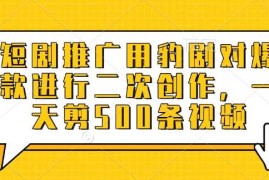 手机项目短剧推广用豹剧对爆款进行二次创作，一天剪500条视频03-13冒泡网