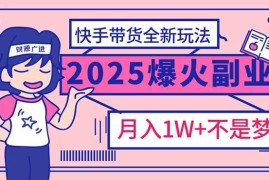 手机创业（14275期）2025年爆红副业！快手带货全新玩法，月入1万加不是梦！02-22中创网