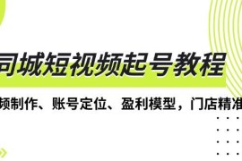 创业项目同城短视频起号教程，短视频制作、账号定位、盈利模型，门店精准拓客12-06福缘网