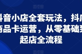 抖音小店全套玩法，抖店商品卡运营，从零基础到起店全流程VS抖音号运营