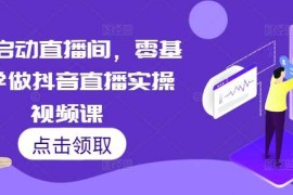 热门项目7天启动直播间，零基础学做抖音直播实操视频课11-23冒泡网