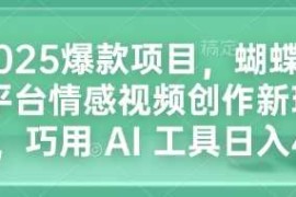 热门项目2025爆款项目，蝴蝶号平台情感视频创作新玩法，巧用AI工具日入4张01-04冒泡网